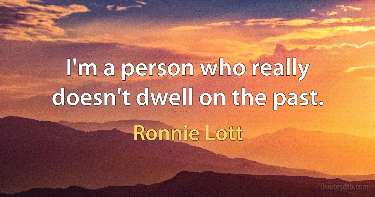 I'm a person who really doesn't dwell on the past. (Ronnie Lott)