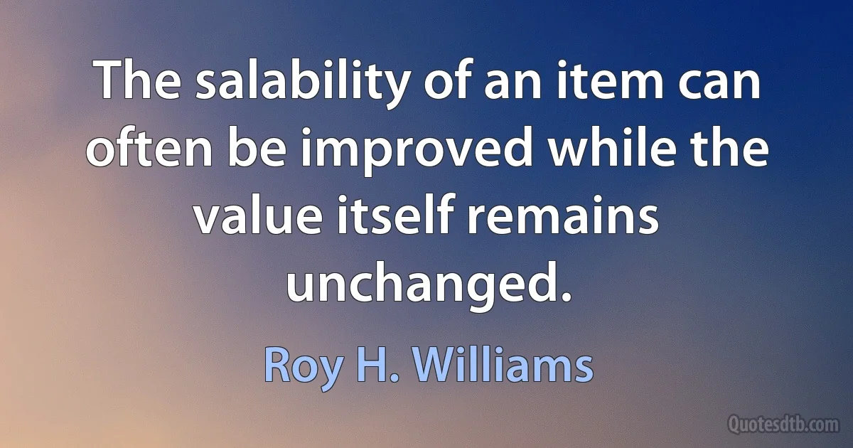 The salability of an item can often be improved while the value itself remains unchanged. (Roy H. Williams)