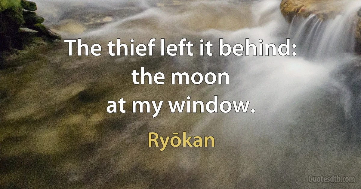 The thief left it behind:
the moon
at my window. (Ryōkan)