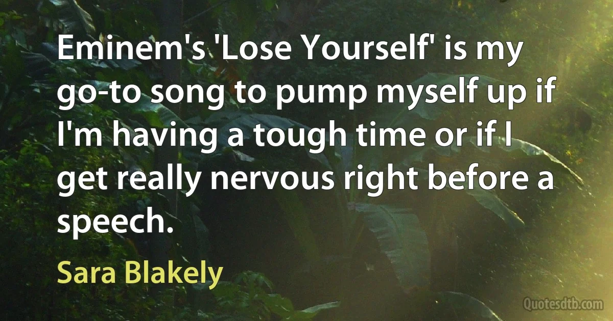 Eminem's 'Lose Yourself' is my go-to song to pump myself up if I'm having a tough time or if I get really nervous right before a speech. (Sara Blakely)