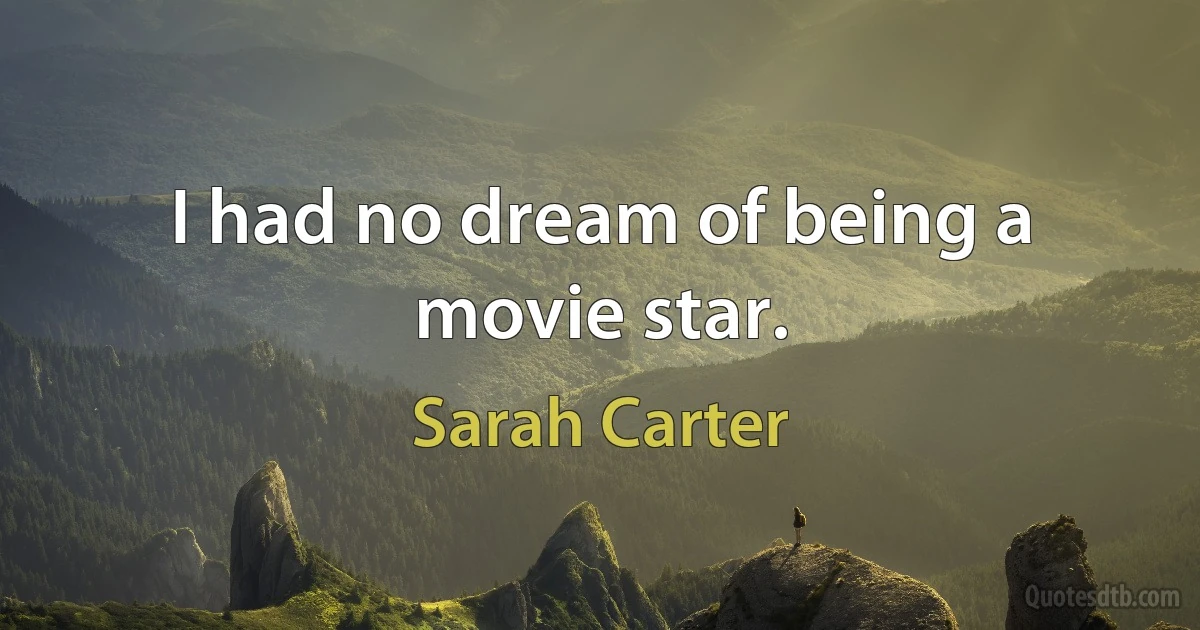 I had no dream of being a movie star. (Sarah Carter)