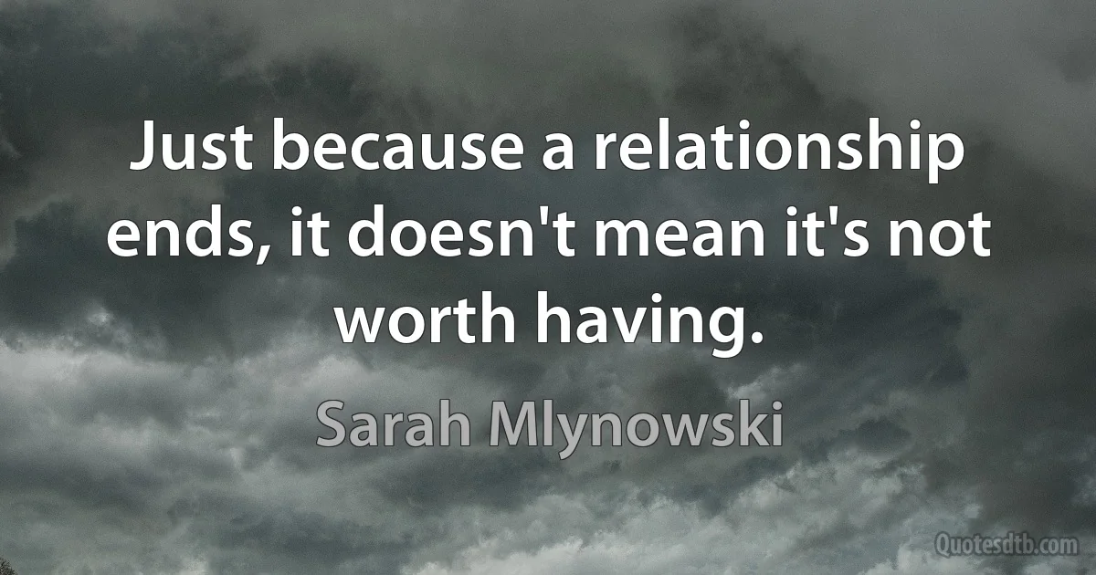 Just because a relationship ends, it doesn't mean it's not worth having. (Sarah Mlynowski)