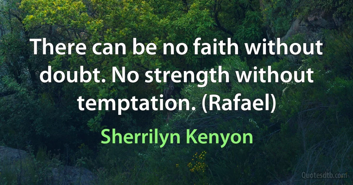 There can be no faith without doubt. No strength without temptation. (Rafael) (Sherrilyn Kenyon)