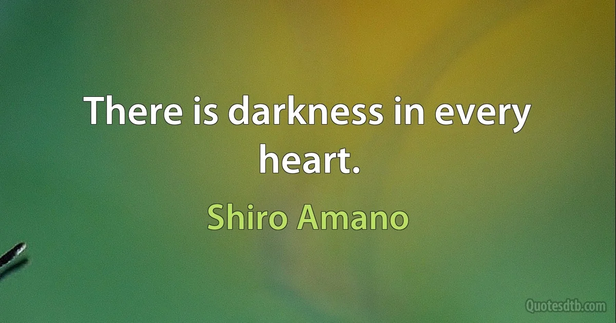 There is darkness in every heart. (Shiro Amano)