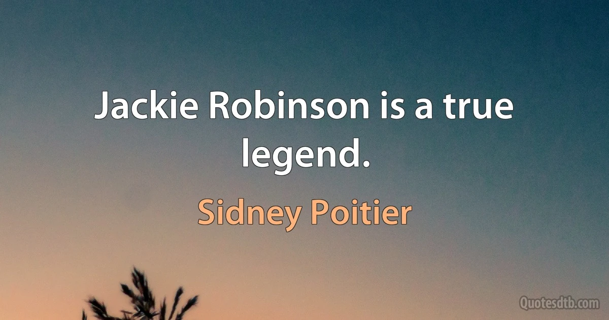 Jackie Robinson is a true legend. (Sidney Poitier)