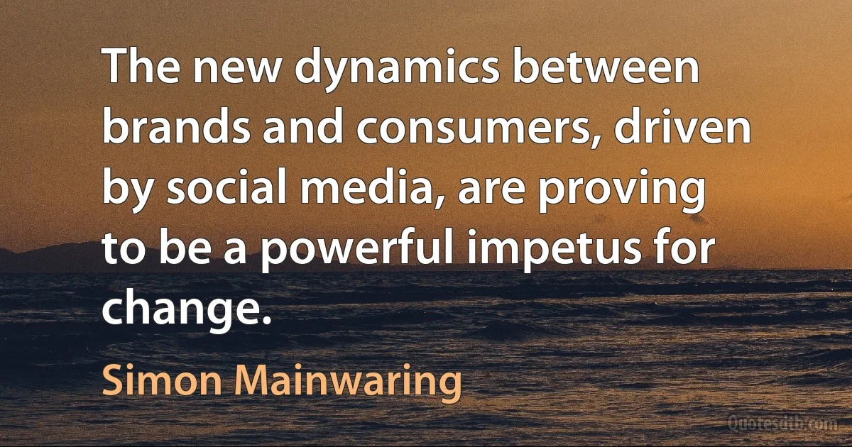 The new dynamics between brands and consumers, driven by social media, are proving to be a powerful impetus for change. (Simon Mainwaring)