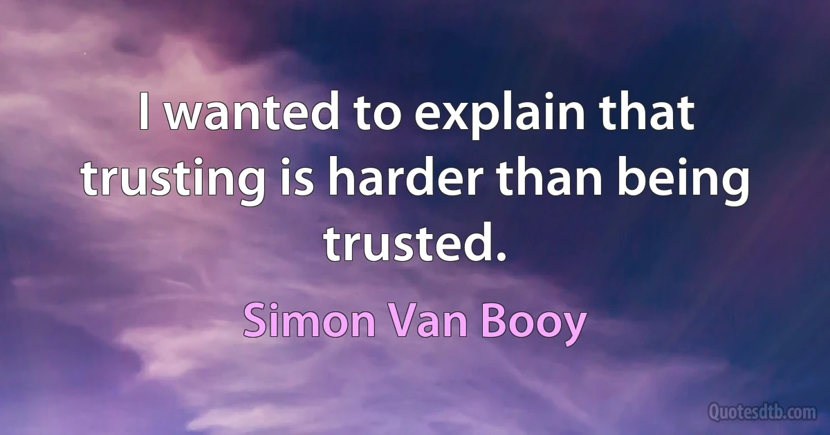 I wanted to explain that trusting is harder than being trusted. (Simon Van Booy)