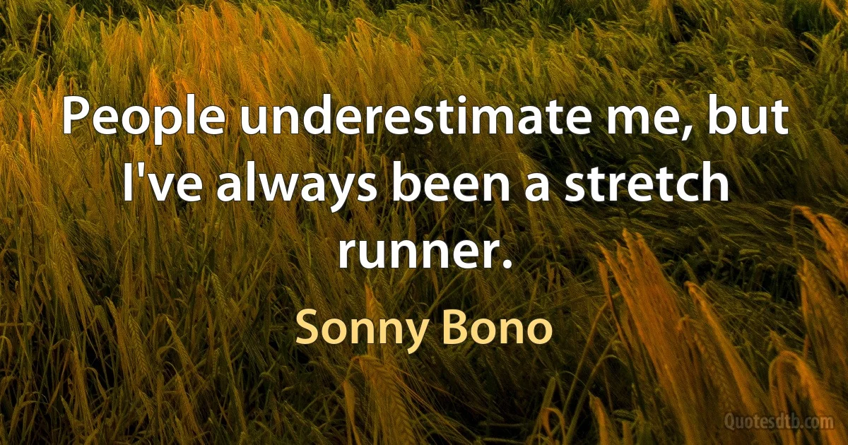 People underestimate me, but I've always been a stretch runner. (Sonny Bono)