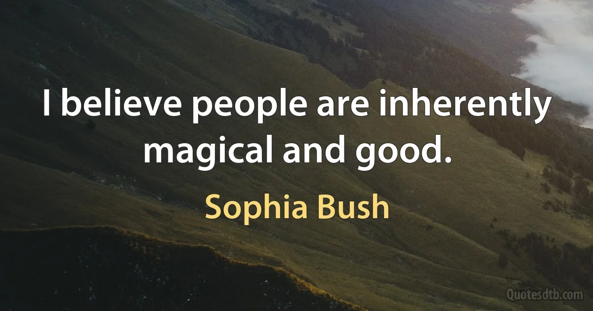 I believe people are inherently magical and good. (Sophia Bush)