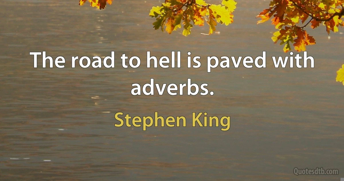 The road to hell is paved with adverbs. (Stephen King)