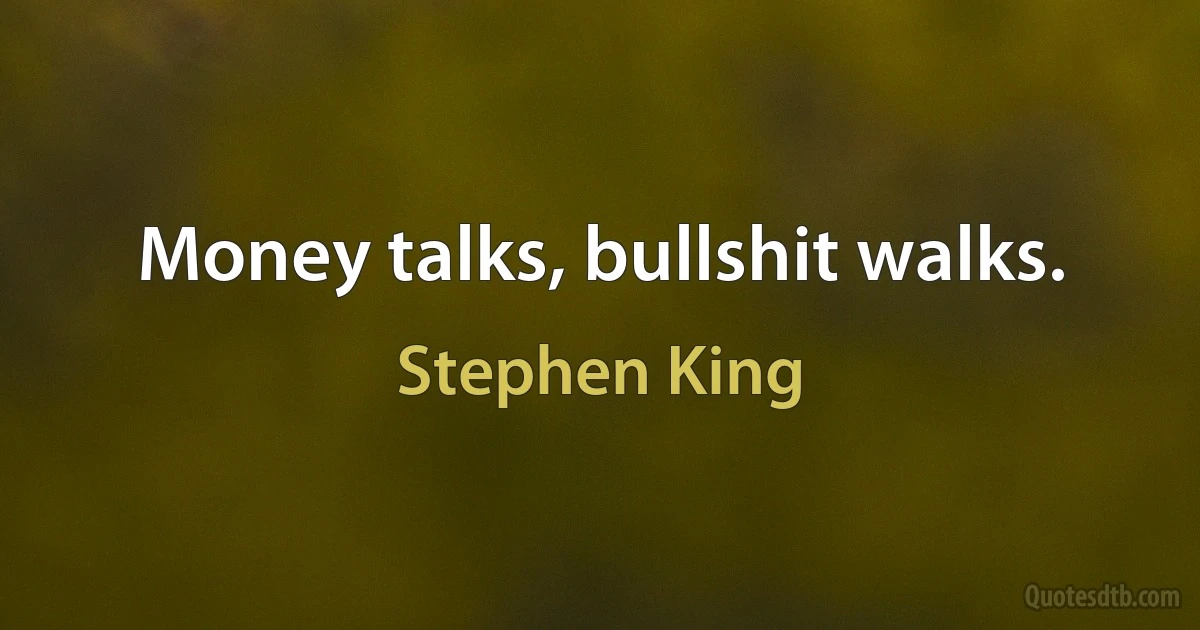 Money talks, bullshit walks. (Stephen King)