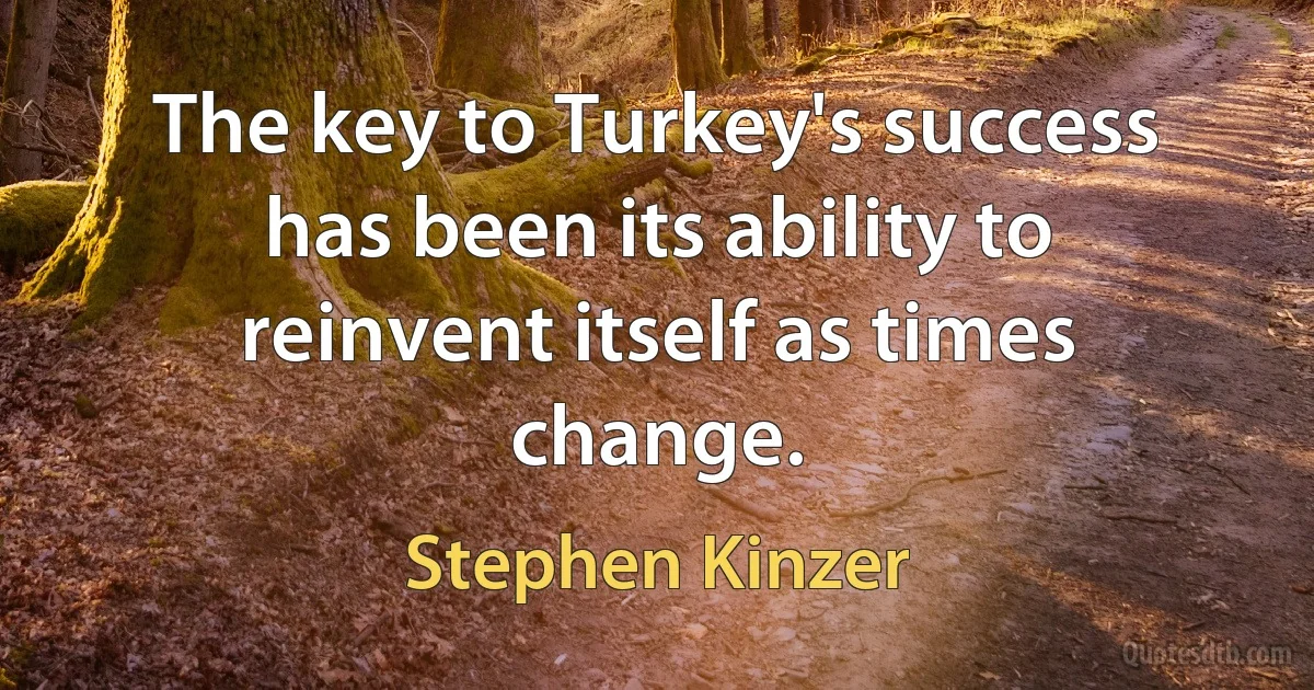 The key to Turkey's success has been its ability to reinvent itself as times change. (Stephen Kinzer)