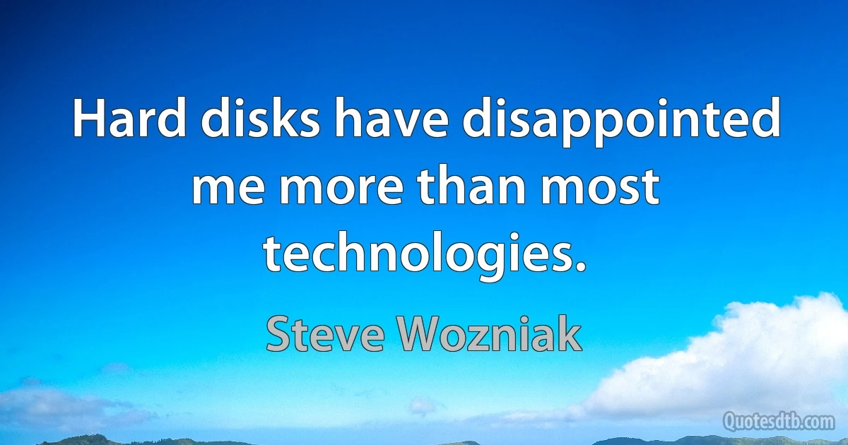 Hard disks have disappointed me more than most technologies. (Steve Wozniak)