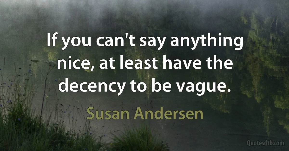 If you can't say anything nice, at least have the decency to be vague. (Susan Andersen)