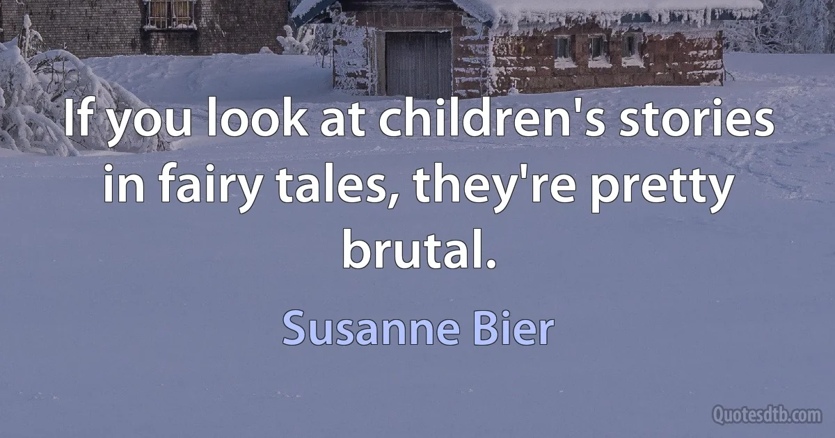 If you look at children's stories in fairy tales, they're pretty brutal. (Susanne Bier)