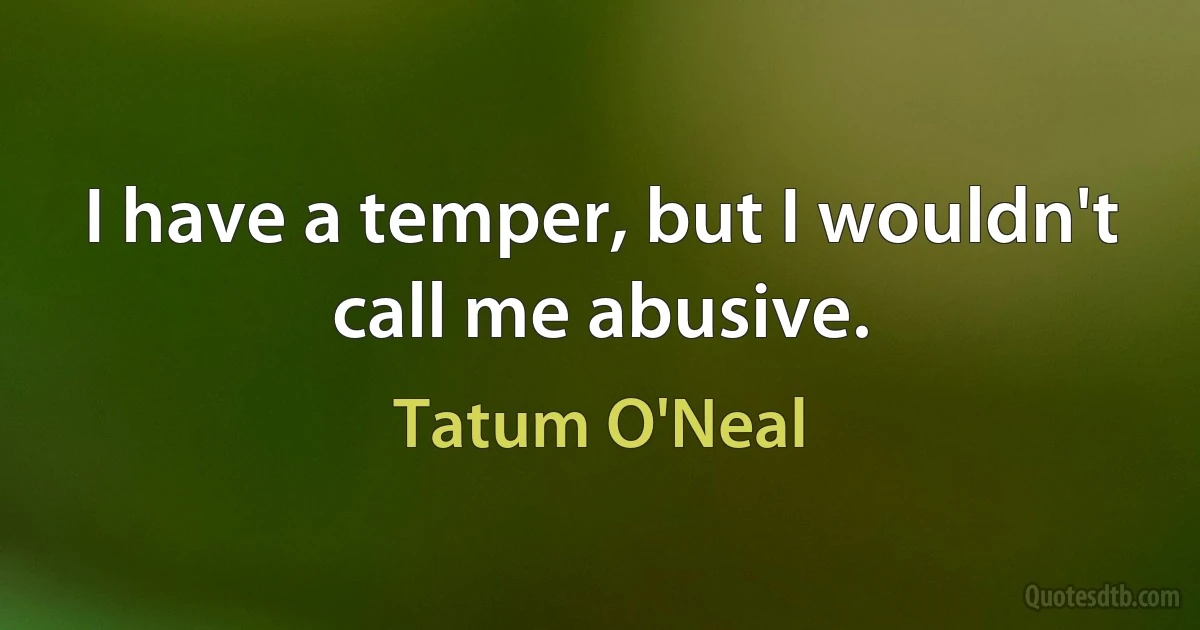 I have a temper, but I wouldn't call me abusive. (Tatum O'Neal)