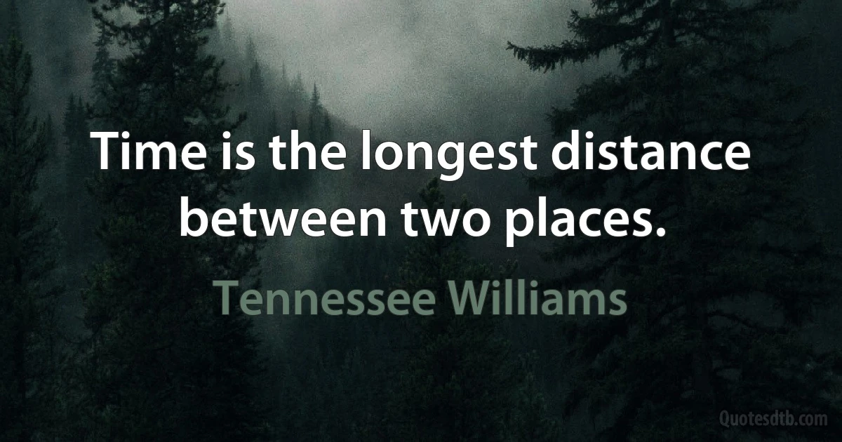 Time is the longest distance between two places. (Tennessee Williams)