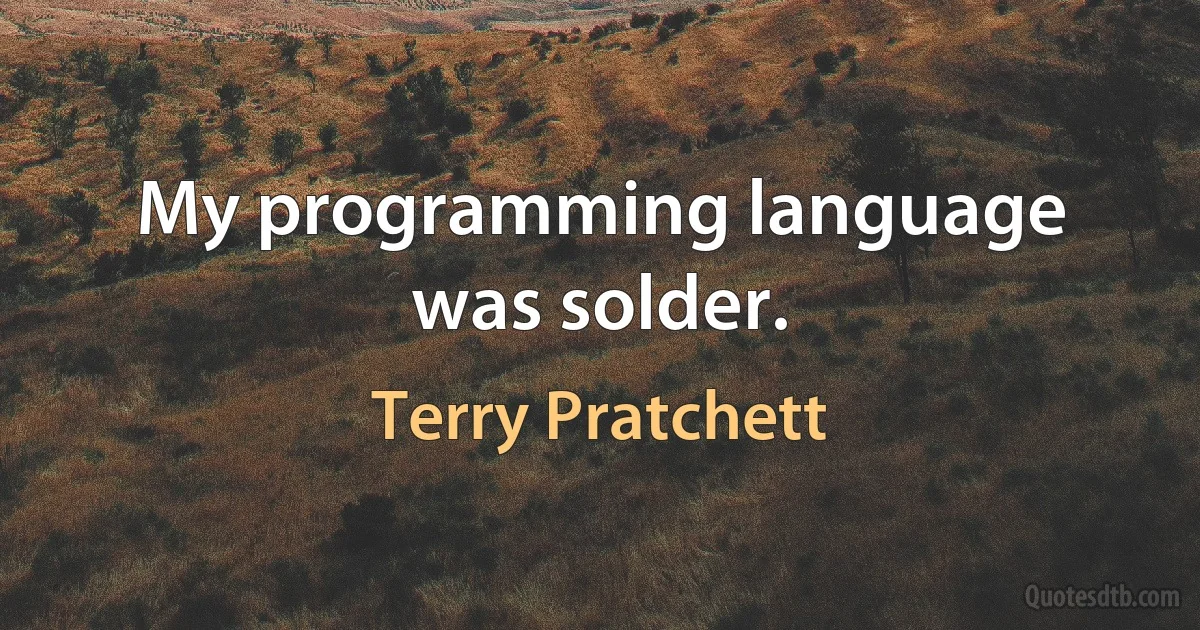 My programming language was solder. (Terry Pratchett)