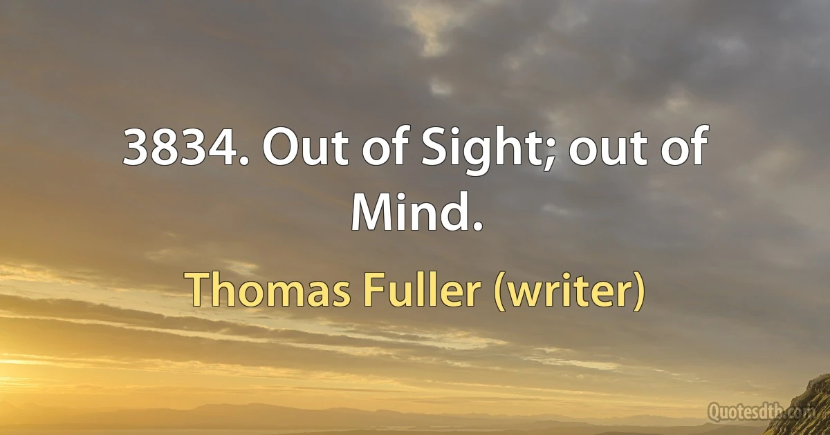 3834. Out of Sight; out of Mind. (Thomas Fuller (writer))