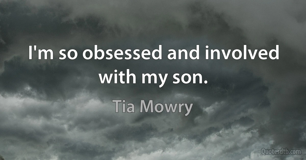 I'm so obsessed and involved with my son. (Tia Mowry)