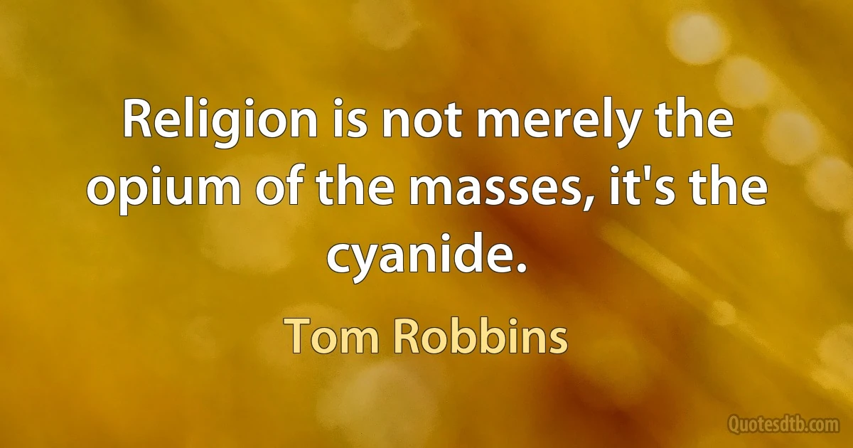 Religion is not merely the opium of the masses, it's the cyanide. (Tom Robbins)