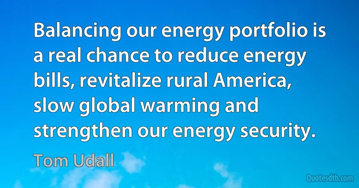 Balancing our energy portfolio is a real chance to reduce energy bills, revitalize rural America, slow global warming and strengthen our energy security. (Tom Udall)