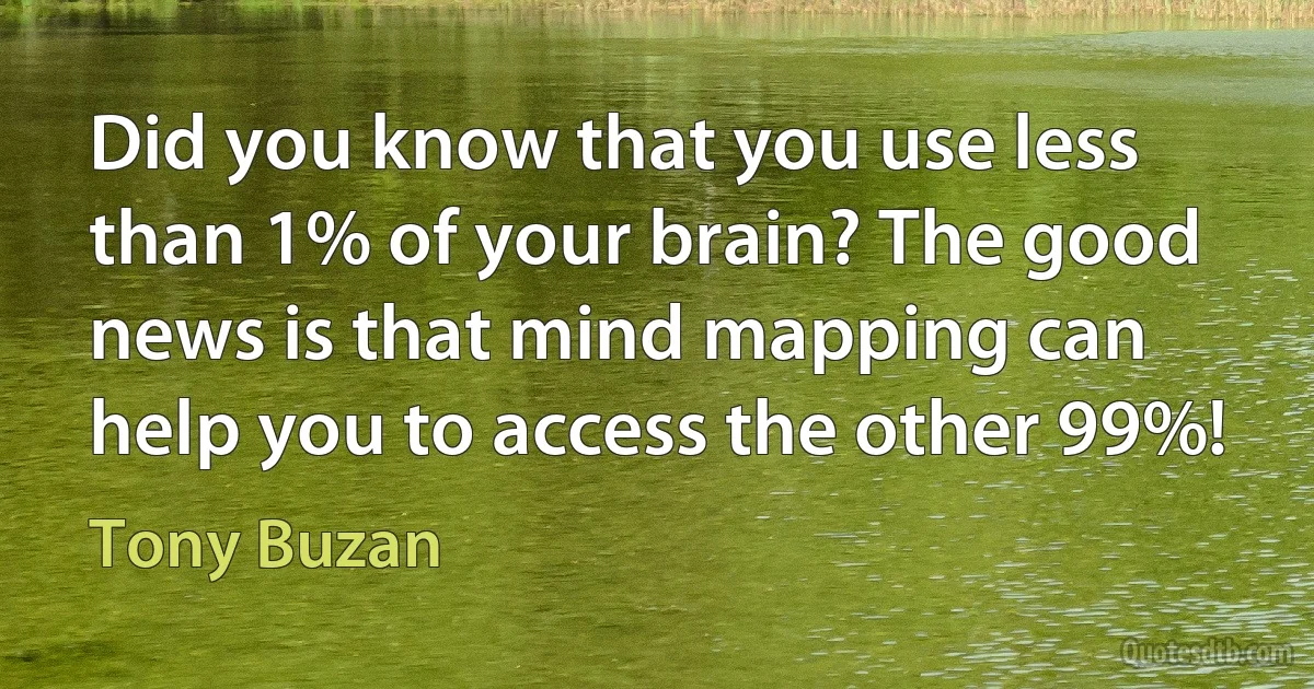 Did you know that you use less than 1% of your brain? The good news is that mind mapping can help you to access the other 99%! (Tony Buzan)