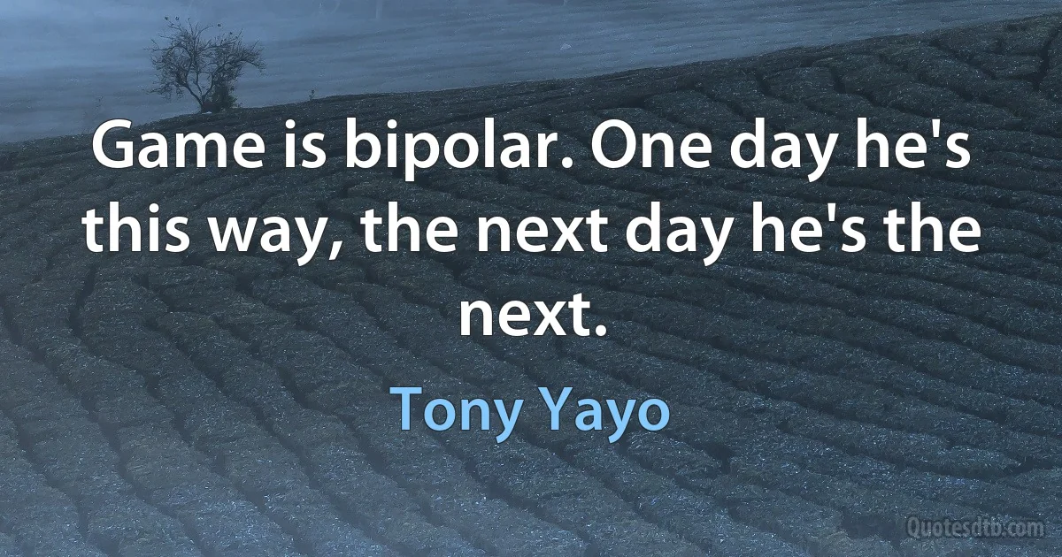 Game is bipolar. One day he's this way, the next day he's the next. (Tony Yayo)