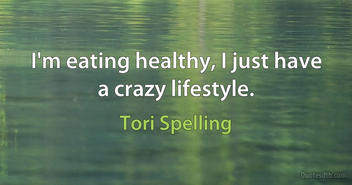 I'm eating healthy, I just have a crazy lifestyle. (Tori Spelling)