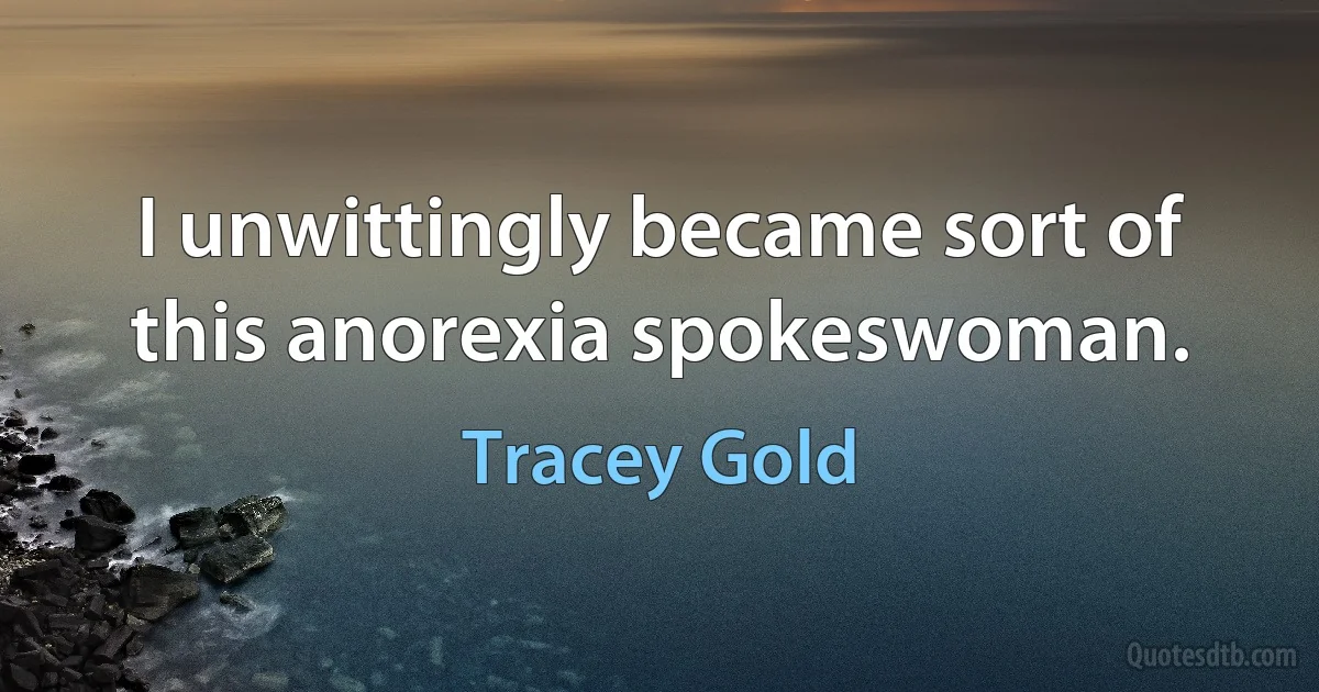 I unwittingly became sort of this anorexia spokeswoman. (Tracey Gold)