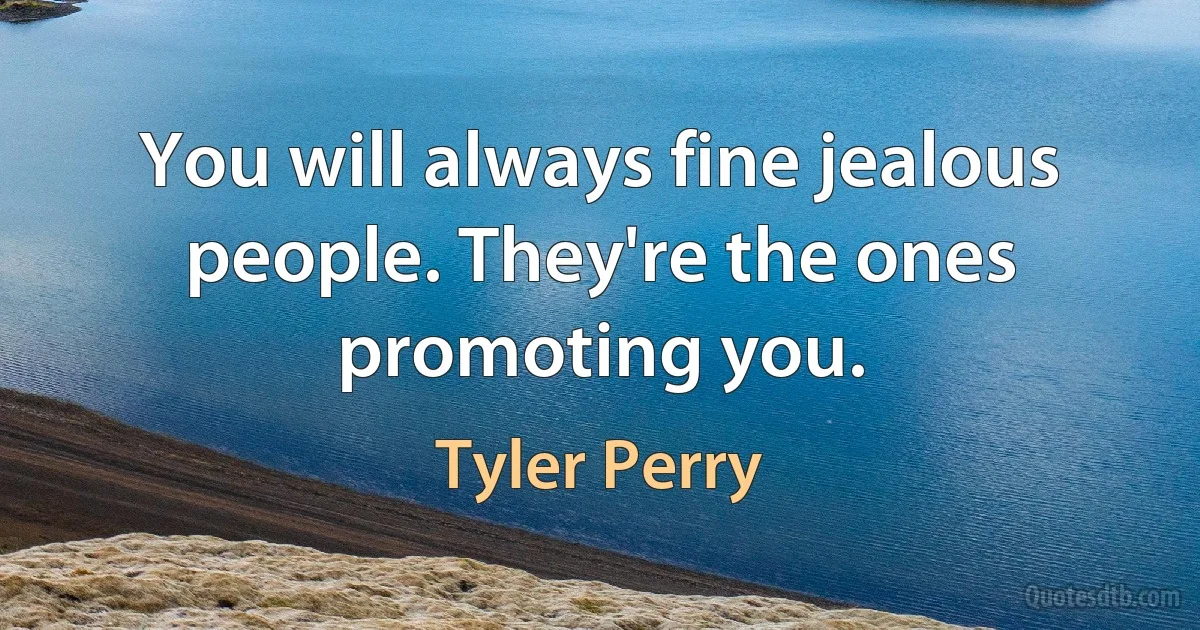 You will always fine jealous people. They're the ones promoting you. (Tyler Perry)