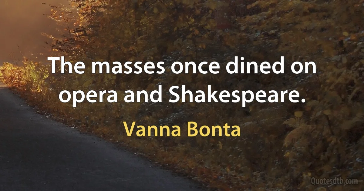 The masses once dined on opera and Shakespeare. (Vanna Bonta)