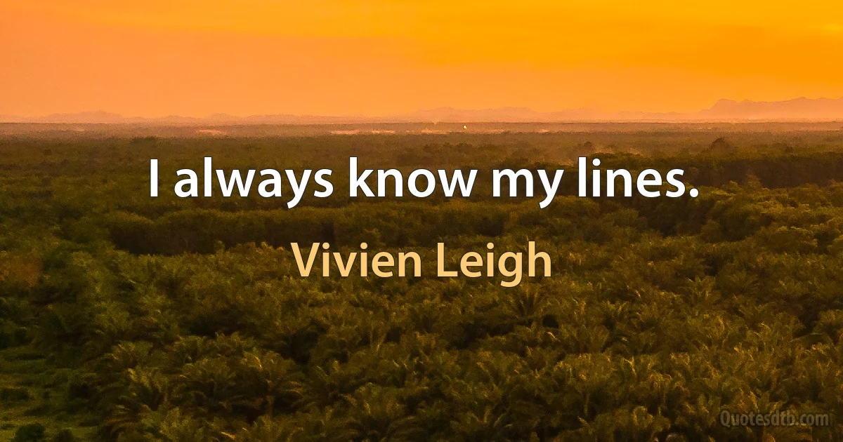 I always know my lines. (Vivien Leigh)