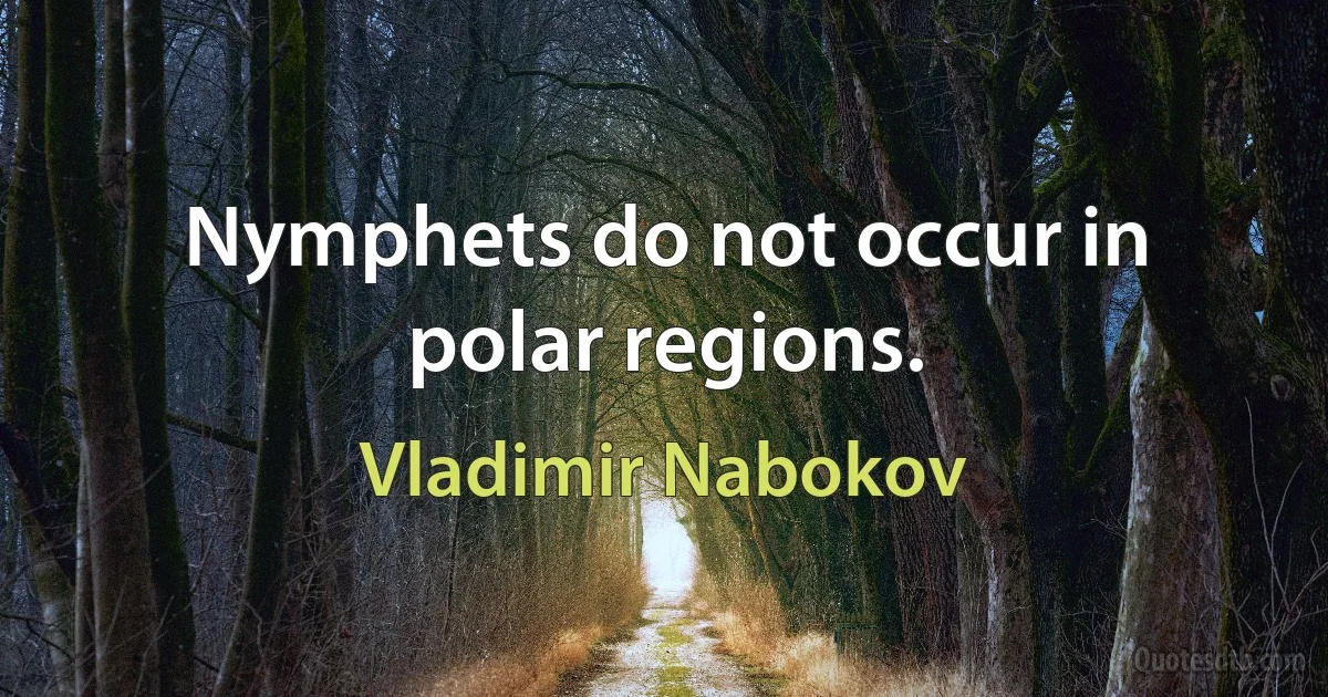 Nymphets do not occur in polar regions. (Vladimir Nabokov)