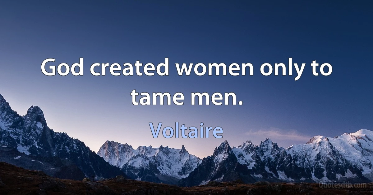 God created women only to tame men. (Voltaire)