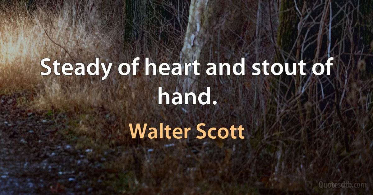 Steady of heart and stout of hand. (Walter Scott)