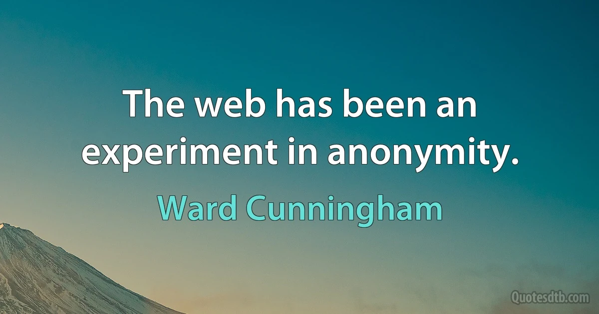 The web has been an experiment in anonymity. (Ward Cunningham)