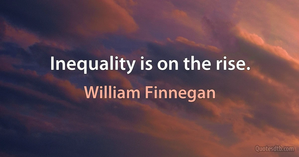 Inequality is on the rise. (William Finnegan)