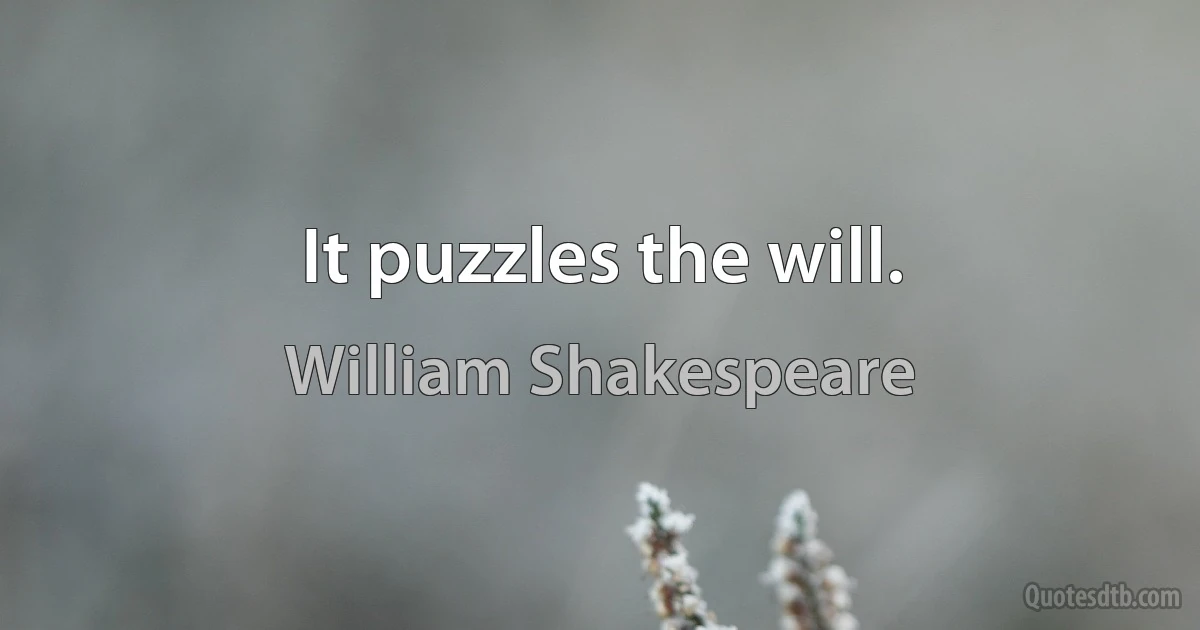 It puzzles the will. (William Shakespeare)