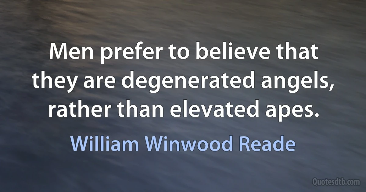 Men prefer to believe that they are degenerated angels, rather than elevated apes. (William Winwood Reade)