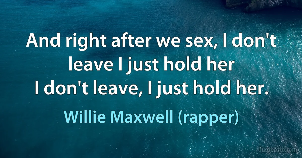 And right after we sex, I don't leave I just hold her
I don't leave, I just hold her. (Willie Maxwell (rapper))