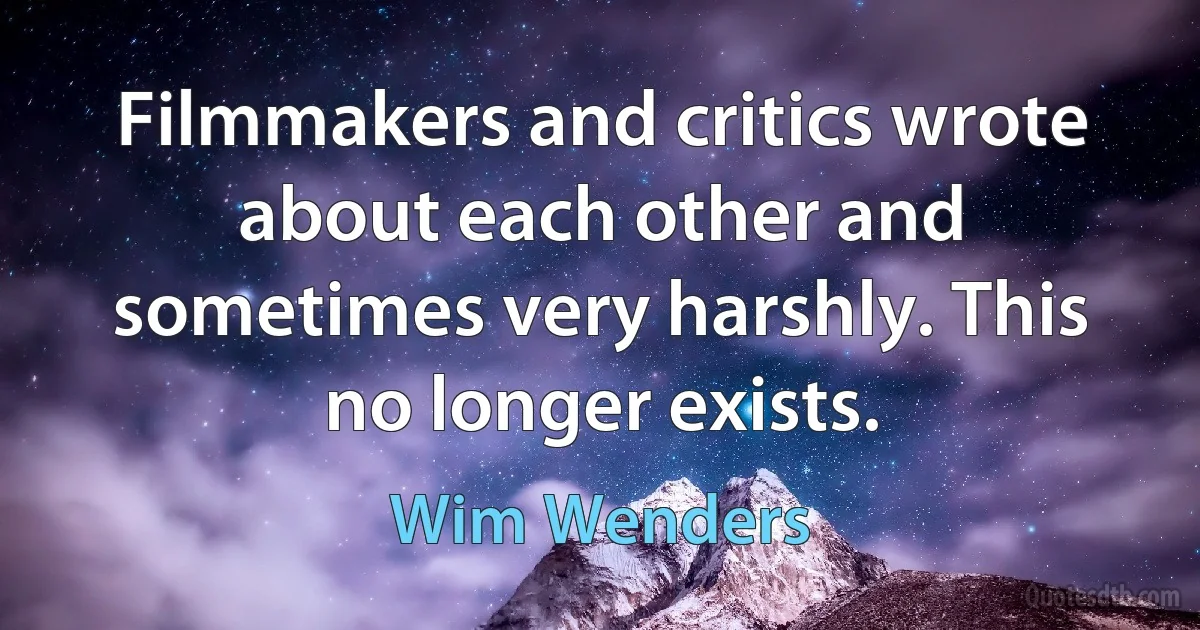 Filmmakers and critics wrote about each other and sometimes very harshly. This no longer exists. (Wim Wenders)