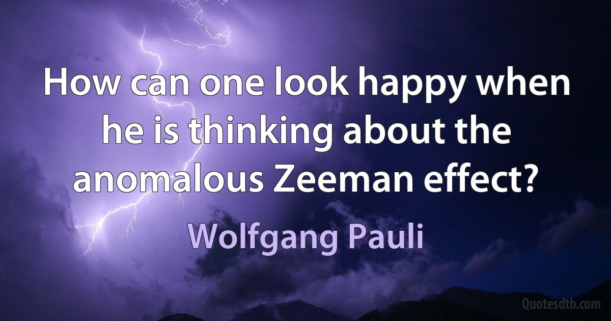 How can one look happy when he is thinking about the anomalous Zeeman effect? (Wolfgang Pauli)