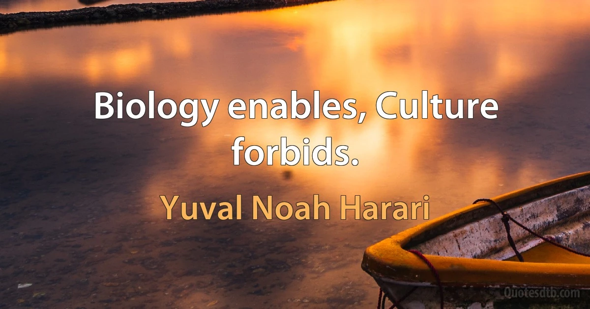 Biology enables, Culture forbids. (Yuval Noah Harari)