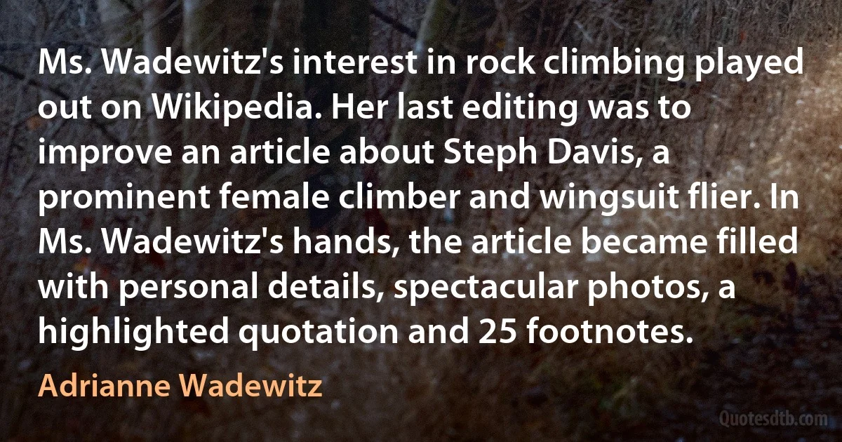 Ms. Wadewitz's interest in rock climbing played out on Wikipedia. Her last editing was to improve an article about Steph Davis, a prominent female climber and wingsuit flier. In Ms. Wadewitz's hands, the article became filled with personal details, spectacular photos, a highlighted quotation and 25 footnotes. (Adrianne Wadewitz)