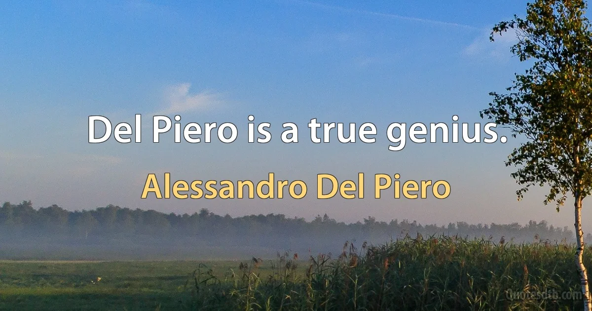 Del Piero is a true genius. (Alessandro Del Piero)