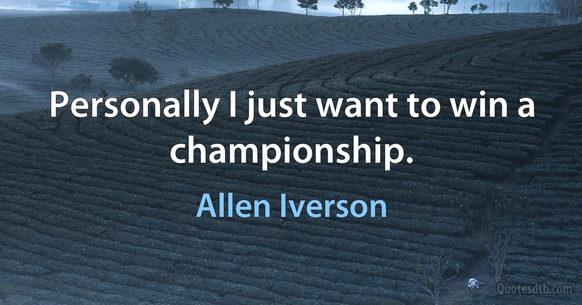 Personally I just want to win a championship. (Allen Iverson)