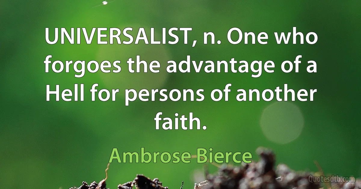 UNIVERSALIST, n. One who forgoes the advantage of a Hell for persons of another faith. (Ambrose Bierce)