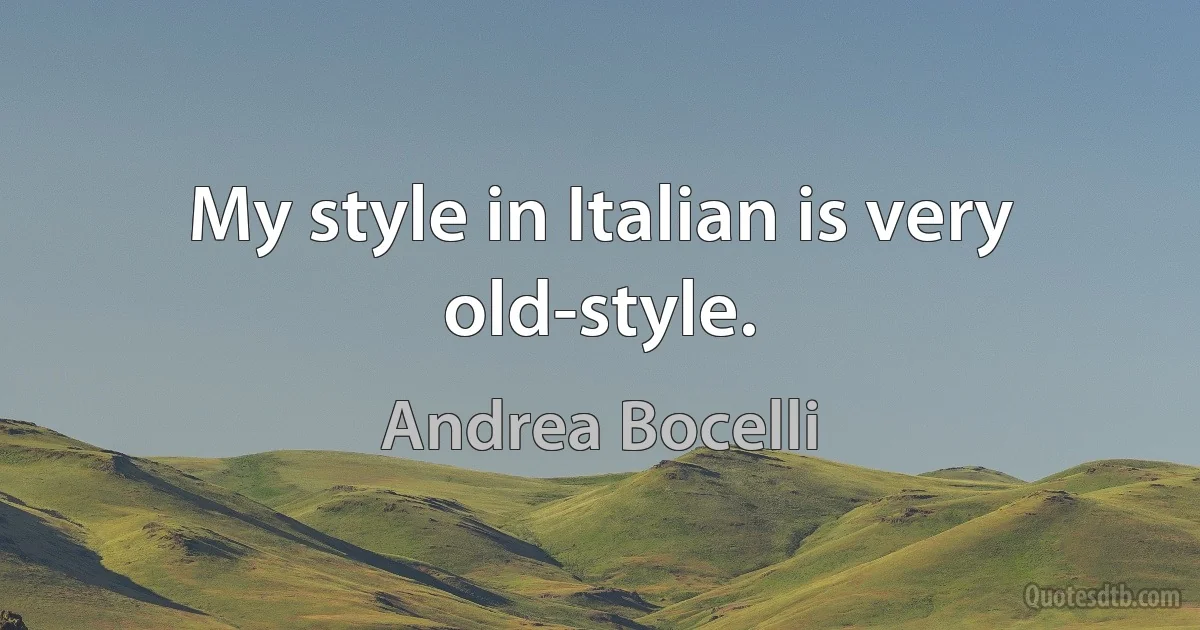 My style in Italian is very old-style. (Andrea Bocelli)