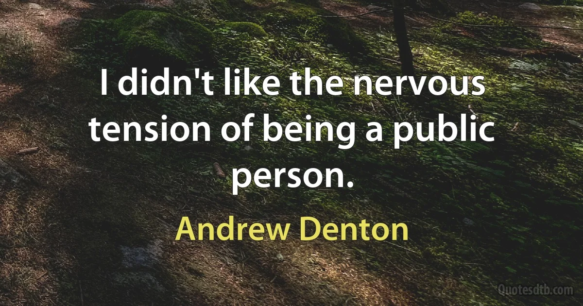 I didn't like the nervous tension of being a public person. (Andrew Denton)